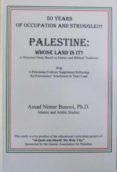 50 YEARS OF OCCUPATION AND STRUGGLE !!! PALESTINE : WHOSE LAND IS IT ?  - A HISTORICAL STUDY BASED ON ISLAMIC AND BIBLICAL TRADITIONS by ASSAD NIMER BUSOOL , 1998