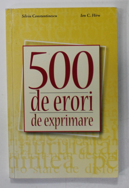 500 DE ERORI DE EXPRIMARE de SILVIU CONSTANTINESCU si ION C. HIRU , 2006 , DEDICATIE * , PREZINTA INSEMNARI *