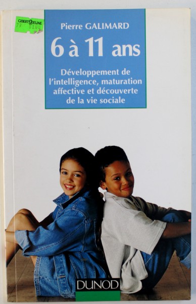 6 A 11 ANS  - DEVELOPPMENT DE L ' INTELLIGENCE , MATURATION AFFECTIVE ET DECOUVERTE DE LA VIE SOCIALE par PIERRE GALIMARD , 1990