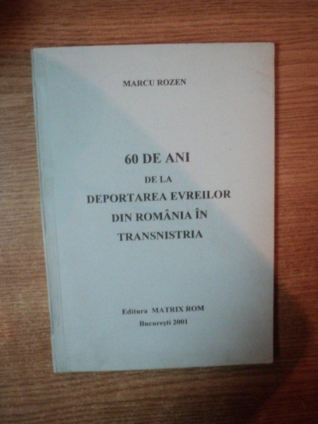 60 DE ANI DE LA DEPORTAREA EVREILOR DIN ROMANIA IN TRANSILVANIA de MARCU ROZEN , 2001
