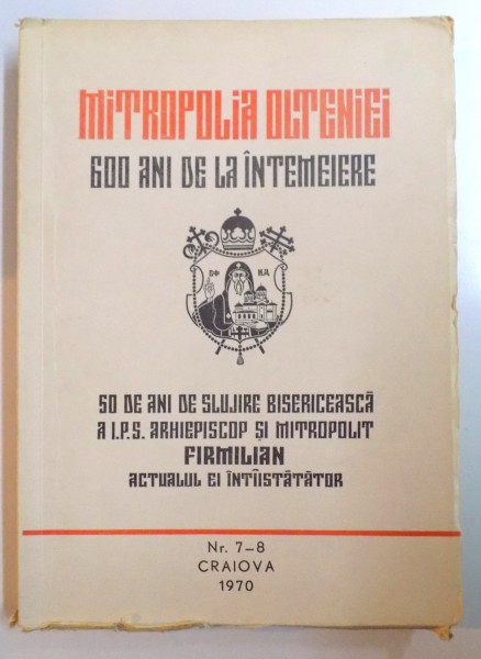 600 DE ANI DE LA INTEMEIEREA CELEI DINTAI MITROPOLII IN PARTILE OLTENE , NR. 7 - 8 , 1970