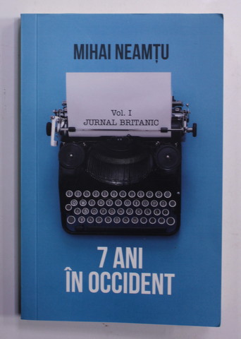 7 ANI IN OCCIDENT - VOLUMUL I - JURNAL BRITANIC de MIHAI NEAMTU , 2019