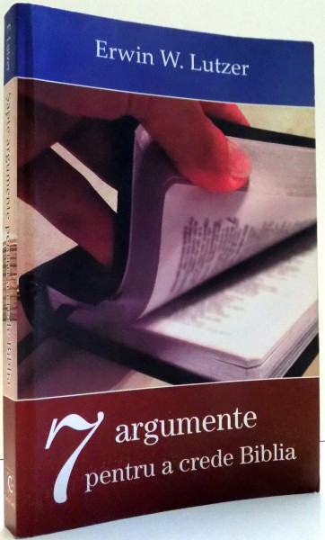 7 ARGUMENTE PENTRU A CREDE BIBLIA de ERWIN W. LUTZER , 2012