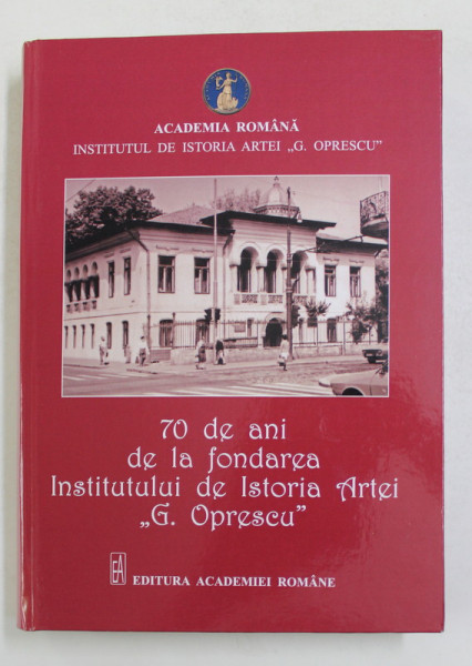 70 DE ANI DE LA FONDAREA INSTITUTULUI DE ISTORIA ARTEI  ' G. OPRESCU ' , coordonator ADRIAN - SILVAN IONESCU , 2020