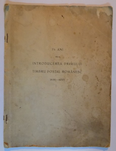 75 DE ANI DE LA INTRODUCEREA TIMBRULUI POSTAL ROMANESC , 1858- 1933
