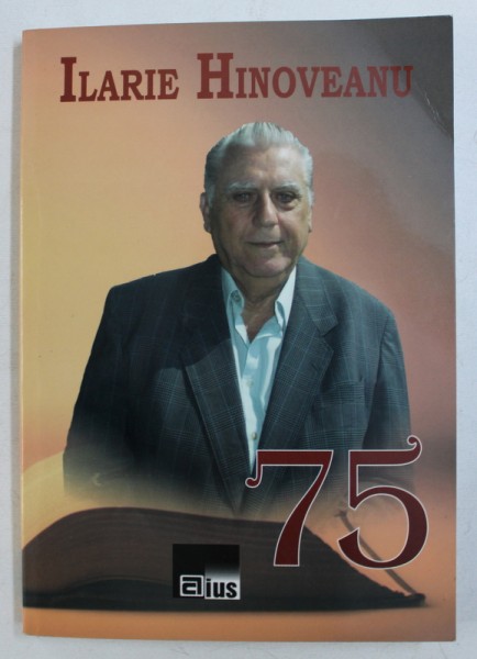 75 - ILARIE HINOVEANU IN CONSTIINTA CONTEMPORANILOR , editie de LILIANA URSU HINOVEANU , 2009