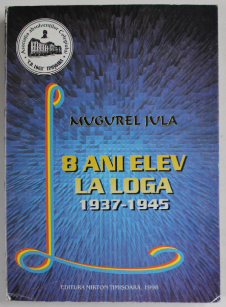 8 ANI ELEV LA LOGA 1937 -1945 de MUGUREL JULA , 1998 , DEDICATIE *