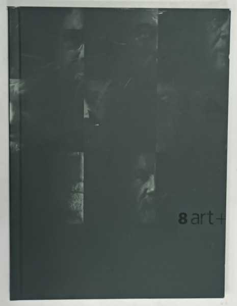 8 ART  + , CATALOG DE EXPOZITIE COLECTIVA : GH. ANGHEL , DARIE DUP , PETRU LUCACI , VLADIMIR SETRAN , ....ETC.  , 2006