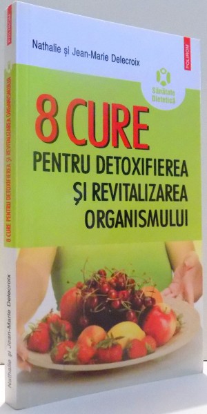 8 CURE PENTRU DETOXIFIEREA SI REVITALIZAREA ORGANISMULUI de NATHALIE SI JEAN-MARIE DELECROIX , 2012