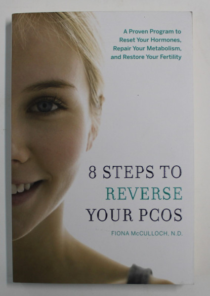 8 STEPS TO REVERSE YOUR PCOS by FIONA McCULLOCH , A PROVEN PROGRAM TO RESET YOUR HORMONES , REPAIR YOU METABOLISM , AND RESTORE YOUR FERTILITY  , 2016