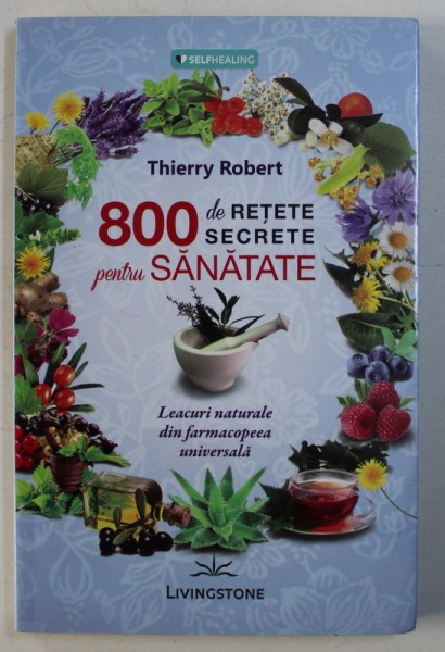 800 DE RETETE SECRETE PENTRU SANATATE de THIERRY ROBERT , 2016