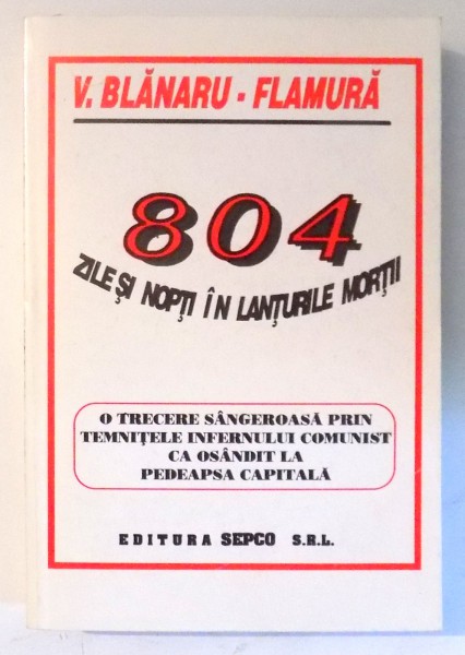 804 ZILE SI NOPTI IN LANTURILE MORTII de V. BLANARU-FLAMURA , 1996