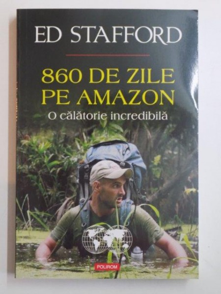 860 DE ZILE PE AMAZON . O CALATORIE INCREDIBILA de ED STAFFORD , 2015