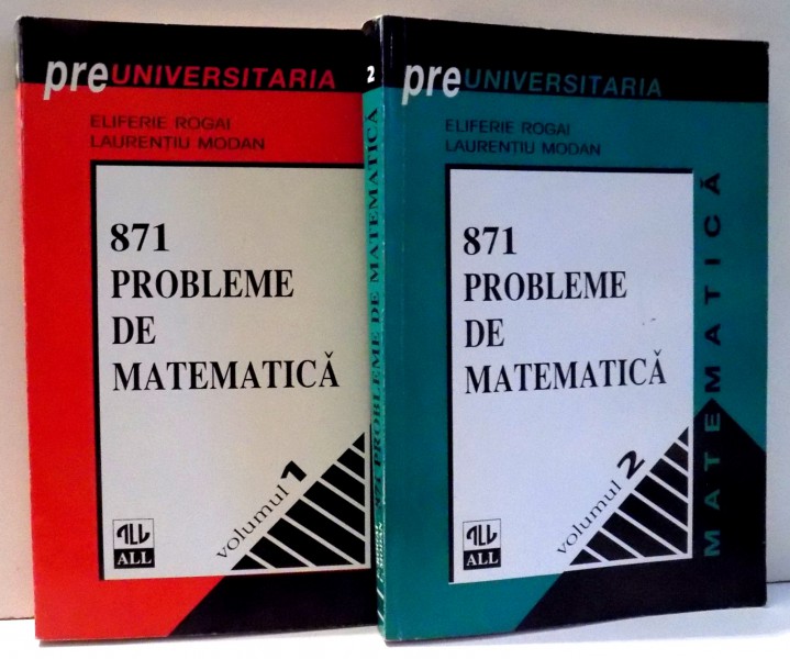 871 PROBLEME DE MATEMATICA de ELIFERIE ROGAI , LAURENTIU MODAN , VOL I-II , 1996