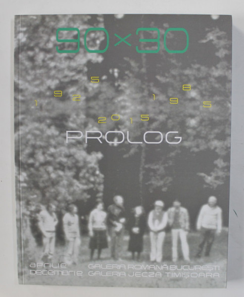 90x30 - 1925 -1985 PROLOG , CATALOG DE EXPOZITIE APRILIE - DECEMBRIE , 2015