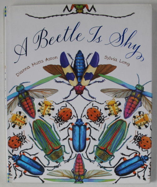 A BEETLE  IS SHY  by DIANNA HUTTS ASTON , illustrated by SYLVIA LONG , 2016