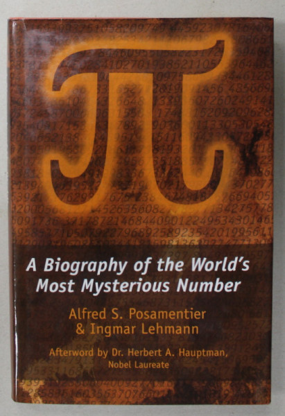 A BIOGRAPHY OF THE WORLD 'S MOST MYSTERIOUS NUMBER ( NUMARUL PI ) by ALFRED S. POSAMENTIER and INGMAR LEHMANN , 2004