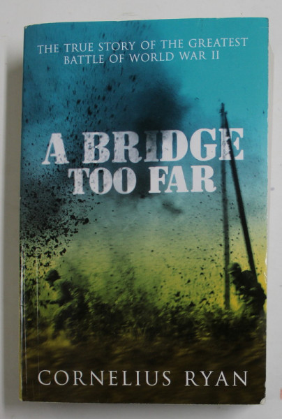 A BRIDGE TOO FAR by CORNELIUS RYAN , THE TRUE STORY OF THE GREATEST BATTLE OF WORLD WAR II , 2007