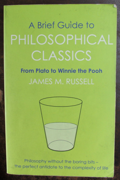 A BRIEF GUIDE TO PHILOSOPHICAL CLASSICS , FROM PLATO TO WINNIE THE POOH by JAMES M. RUSSELL , 2015 * MICI DEFECTE COPERTA