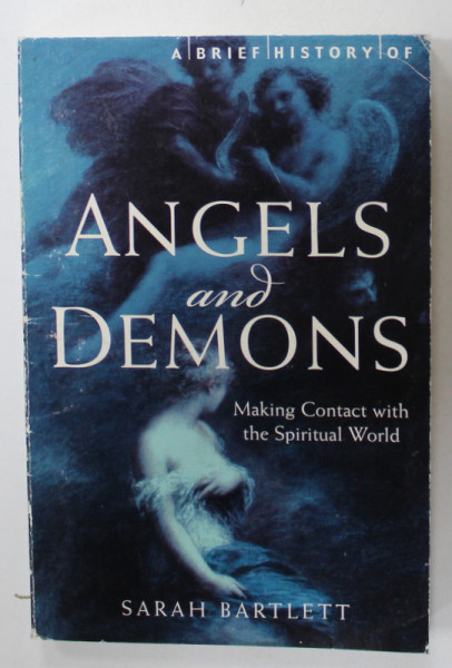 A BRIEF HISTORY OF ANGELS AND DEMONS , MAKING CONTACT WITH THE SPIRITUAL WORLD by SARAH BARTLETT , 2011