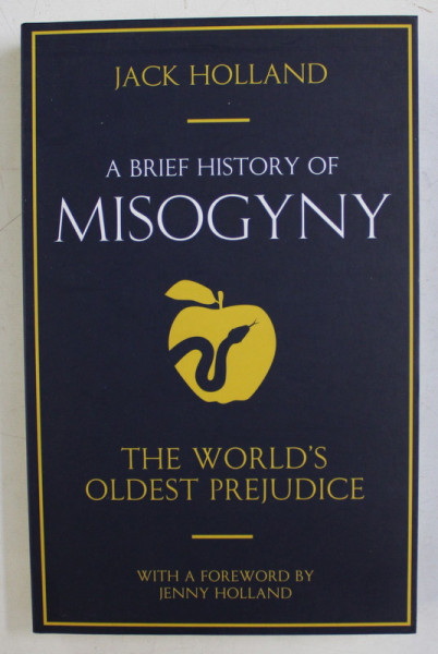 A BRIEF HISTORY OF MISOGYNY - THE WORLD 'S OLDEST PREJUDICE by JACK HOLLAND , 2018