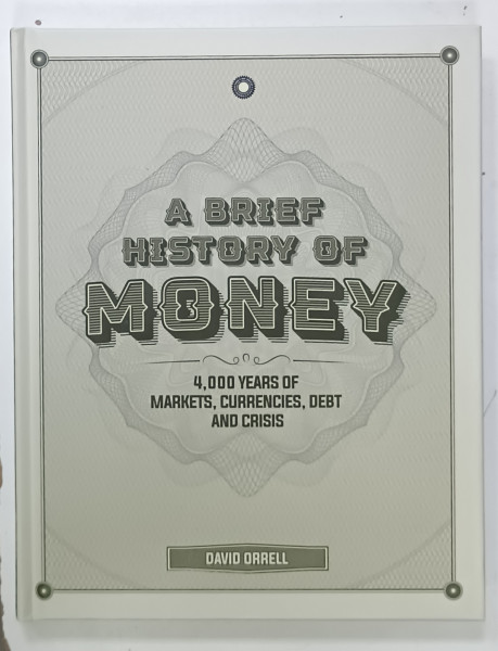 A BRIEF HISTORY OF MONEY ,  4000 YEARS OF MARKETS , CURRENCIES , DEBT AND CRISIS by DAVID ORRELL , 2020