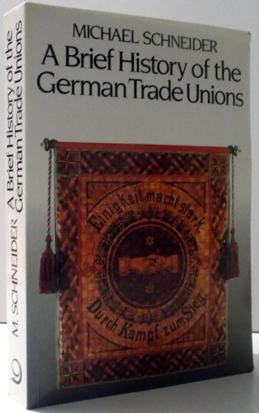 A BRIEF HISTORY OF THE GERMAN TRADE UNIONS by MICHAEL SCHNEIDER , 1991