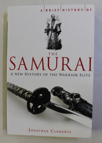 A BRIEF HISTORY OF THE SAMURAI , THE WAY OF JAPAN' S ELITE WARRIORS by JONATHAN CLEMENTS , 2010