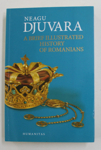 A BRIEF ILLUSTRATED HISTORY OF ROMANIANS de NEAGU DJUVARA  2014
