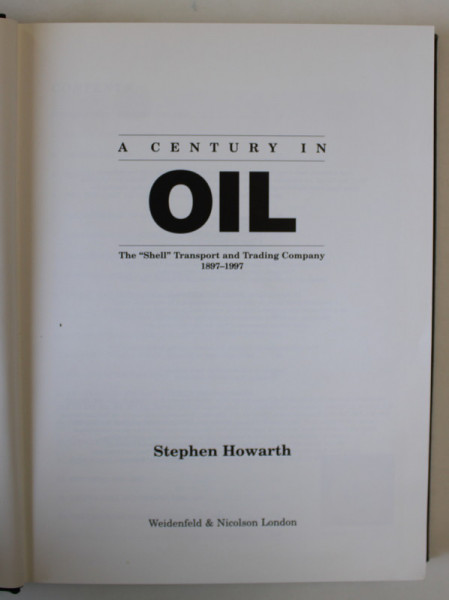 A CENTURY IN OIL , THE ' SHELL ' TRANSPORT AND TRADING COMPANY 1897 -1997 by STEPHEN HOWARTH , 1997