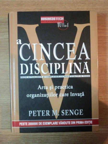 A CINCEA DISCIPLINA . ARTA SI PRACTICA ORGANIZATIILOR CARE INVATA de PETER M. SENGE , 2012