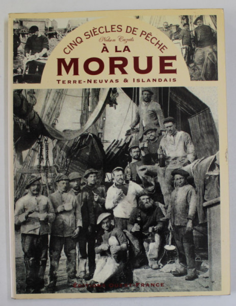 A CINQ SIECLES DE PECHE A LA MORUE , TERRE - NEUVAS et ISLANDAIS par NELSON CAZEILS , 1997