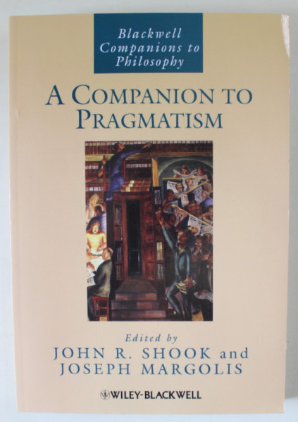 A COMPANION TO PRAGMATISM . edited by JOHN R. SHOOK and JOSEPH MARGOLIS , 2006