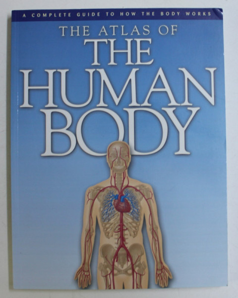 A COMPLETE GUIDE TO HOW THE BODY WORKS - THE ATLAS OF THE HUMAN BODY by PETER ABRAHAMS , 2002