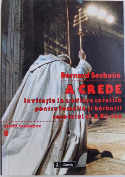 A CREDE  - INVITATIE LA CREDINTA CATOLICA PENTRU FEMEILE SI BARBATII SECOLULUI AL XXI - LEA , SERIA STUDII TEOLOGICE NR. 9 de BERNARD SESBOUE , 2011