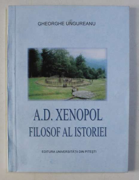 A. D. XENOPOL - FILOSOF AL ISTORIEI de GHEORGHE UNGUREANU , 2002 DEDICATIE*