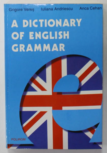 A DICTIONARY OF ENGLISH GRAMMAR by GRIGORE VERES ...ANCA CEHAN , 1999