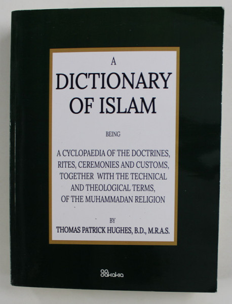 A DICTIONARY OF ISLAM  - A CYCLOPEDIA OF THE DOCTRINES....OF THE MUHAMMADAN RELIGION , by THOMAS PATRICK HUGHES , 1885 , EDITIE ANASTATICA * , RETIPARITA IN 2020