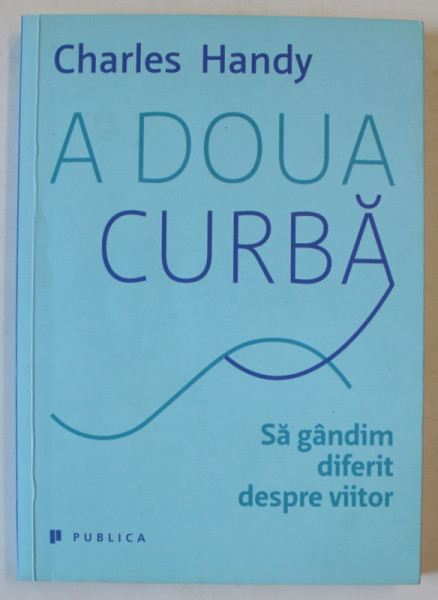 A DOUA CURBA , SA GANDIM DIFERIT DESPRE VIITOR de CHARLES HANDY , 2016