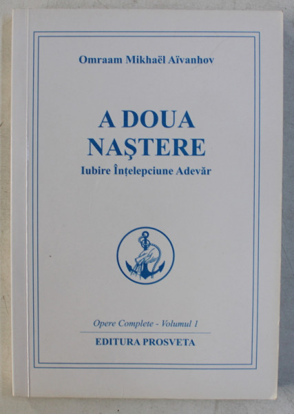 A DOUA NASTERE  - IUBIRE , INTELEPCIUNE , ADEVAR de OMRAAM MIKHAEL AIVANHOV , OPERE COMPLETE , VOLUMUL I  - 2011