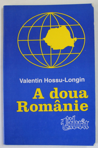 A DOUA ROMANIE de VALENTIN HOSSU - LONGIN , VOLUMUL I , 1999