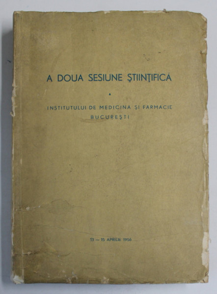 A DOUA SESIUNE STIINTIFICA A INSTITUTULUI DE MEDICINA SI FARMACIE BUCURESTI , 13-15 APRILIE , 1956 , COPERTA CU URME DE UZURA