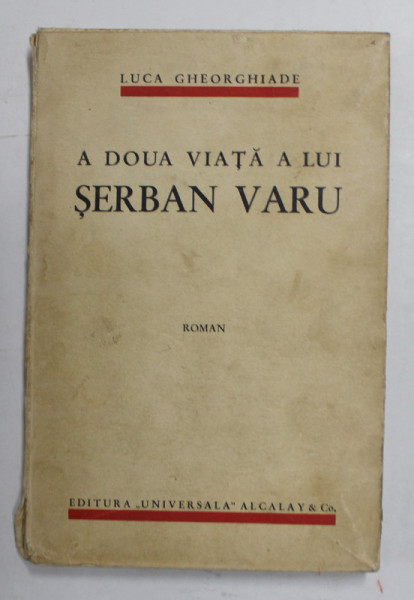 A DOUA VIATA A LUI SERBAN VARU , roman de LUCA GHEORGHIADE , EDITIA I , 1933 , DEDICATIE * , PREZINTA PETE SI URME DE UZURA , COTOR CU DEFECTE *