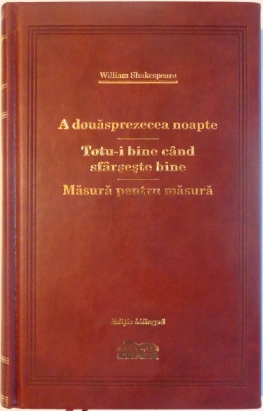 A DOUASPREZECEA NOAPTE / TOTU - I BINE CAND SE SFARSESTE BINE / MASURA PENTRU MASURA de WILLIAM SHAKESPEARE , 2009 , EDITIE BILINGVA , COLECTIA ADEVARUL DE LUX