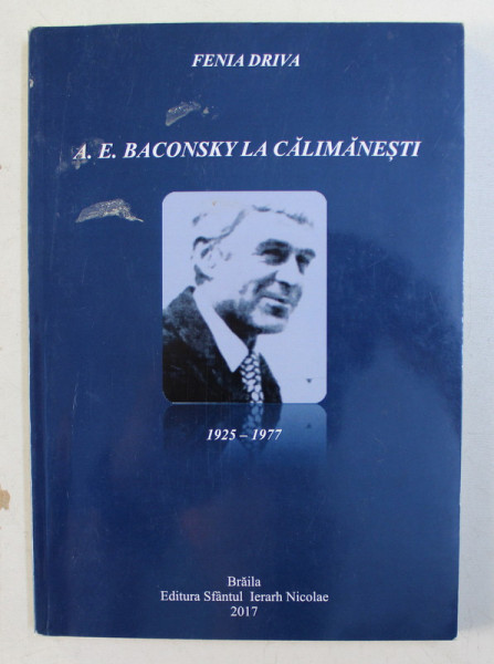 A. E. BACONSKY LA CALIMANESTI ( 1925 - 1977 ) de FENIA DRIVA , 2017 *DEDICATIE