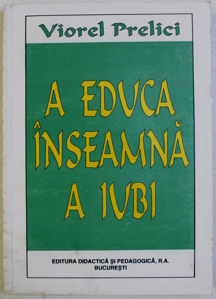 A EDUCA INSEAMNA A IUBI - COMPONENTA AFECTIVA IN EDUCATIEde VIOREL PRELICI , 1997