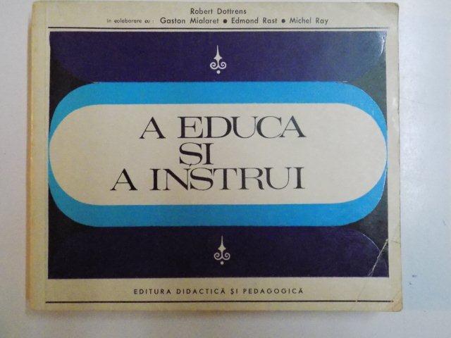 A EDUCA SI A INSTRUI de ROBERT DOTTRENS in colaborare cu GASTON MIALARET , EDMOND RAST , MICHEL RAY , 1970
