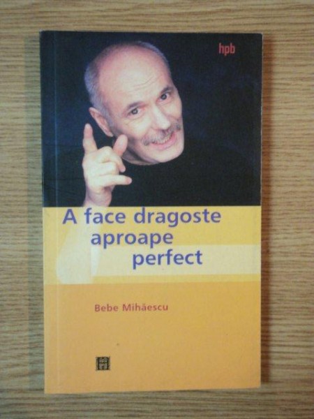 A FACE DRAGOSTE APROAPE PERFECT de BEBE MIHAESCU , 2003
