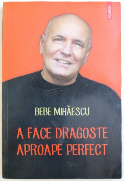 A FACE DRAGOSTE APROAPE PERFECT de BEBE MIHAESCU , 2014