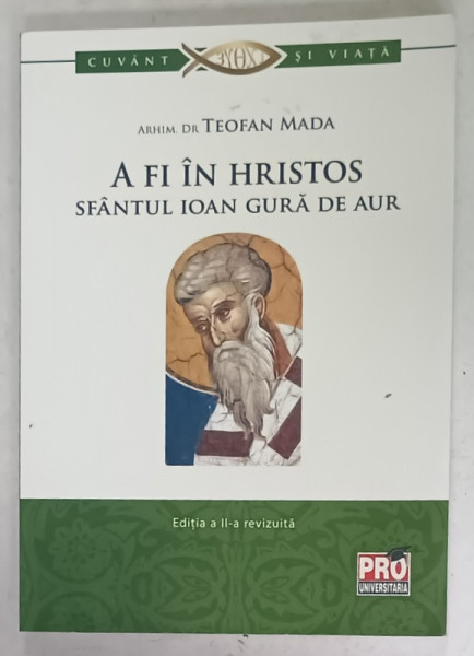 A FI IN  HRISTOS , SFANTUL IOAN GURA DE AUR de ARHIM. TEOFAN MADA , 2013